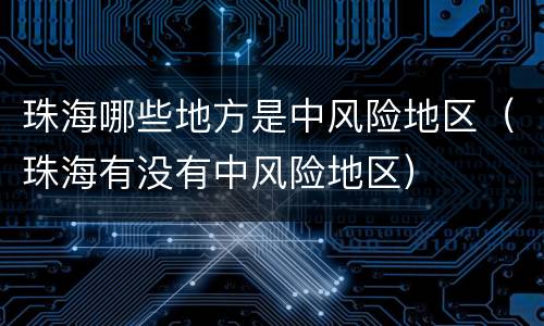 珠海哪些地方是中风险地区（珠海有没有中风险地区）