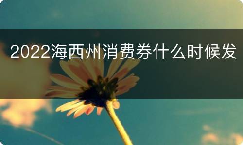 2022海西州消费券什么时候发