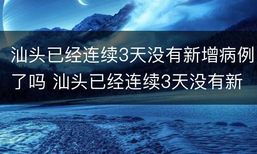 汕头已经连续3天没有新增病例了吗 汕头已经连续3天没有新增病例了吗