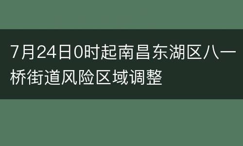 7月24日0时起南昌东湖区八一桥街道风险区域调整