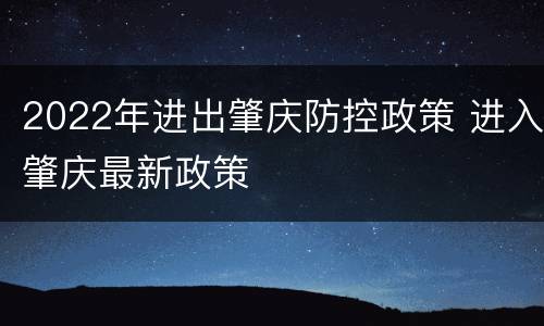 2022年进出肇庆防控政策 进入肇庆最新政策