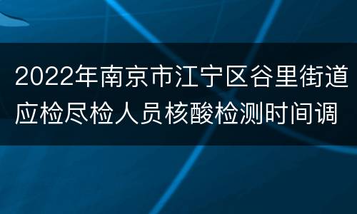2022年南京市江宁区谷里街道应检尽检人员核酸检测时间调整