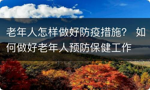 老年人怎样做好防疫措施？ 如何做好老年人预防保健工作