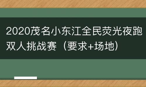 2020茂名小东江全民荧光夜跑双人挑战赛（要求+场地）