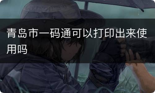 青岛市一码通可以打印出来使用吗