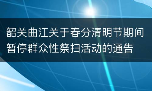 韶关曲江关于春分清明节期间暂停群众性祭扫活动的通告