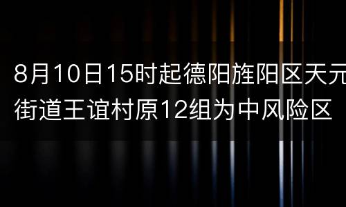8月10日15时起德阳旌阳区天元街道王谊村原12组为中风险区