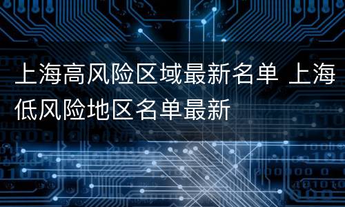上海高风险区域最新名单 上海低风险地区名单最新
