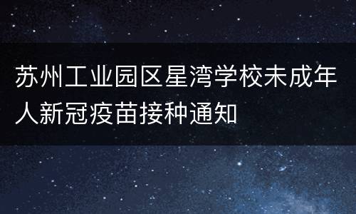 苏州工业园区星湾学校未成年人新冠疫苗接种通知