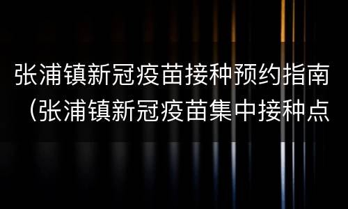 张浦镇新冠疫苗接种预约指南（张浦镇新冠疫苗集中接种点电话）