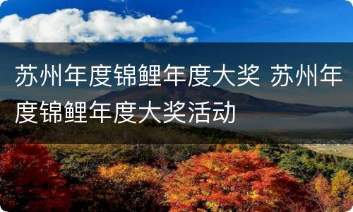 苏州年度锦鲤年度大奖 苏州年度锦鲤年度大奖活动