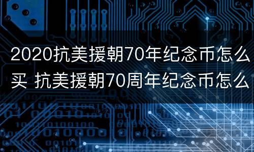 2020抗美援朝70年纪念币怎么买 抗美援朝70周年纪念币怎么买