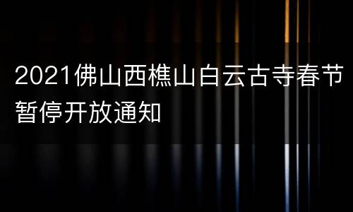 2021佛山西樵山白云古寺春节暂停开放通知
