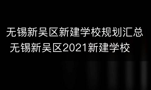 无锡新吴区新建学校规划汇总 无锡新吴区2021新建学校