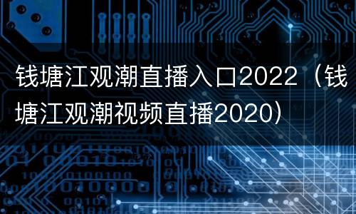 钱塘江观潮直播入口2022（钱塘江观潮视频直播2020）