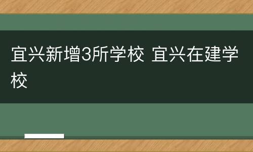 宜兴新增3所学校 宜兴在建学校