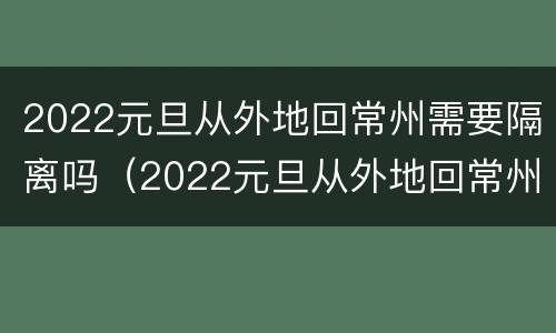 2022元旦从外地回常州需要隔离吗（2022元旦从外地回常州需要隔离吗今天）