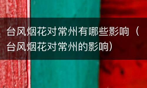 台风烟花对常州有哪些影响（台风烟花对常州的影响）
