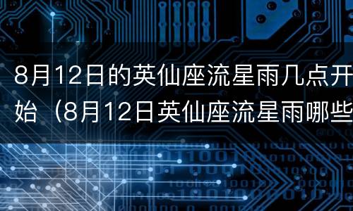 8月12日的英仙座流星雨几点开始（8月12日英仙座流星雨哪些城市可观测）