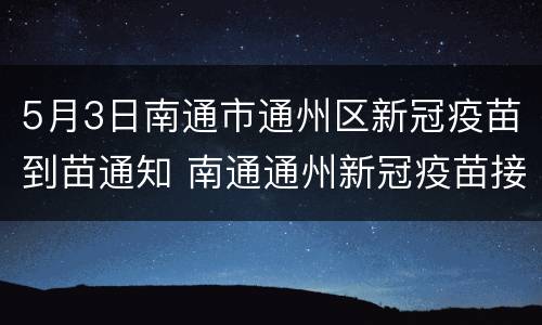 5月3日南通市通州区新冠疫苗到苗通知 南通通州新冠疫苗接种