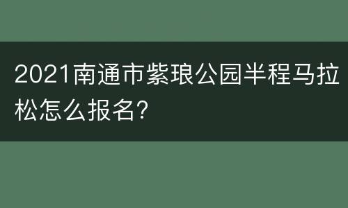 2021南通市紫琅公园半程马拉松怎么报名?
