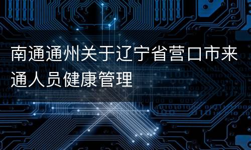 南通通州关于辽宁省营口市来通人员健康管理