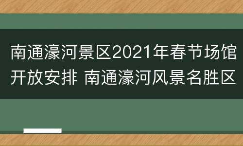 南通濠河景区2021年春节场馆开放安排 南通濠河风景名胜区门票价格