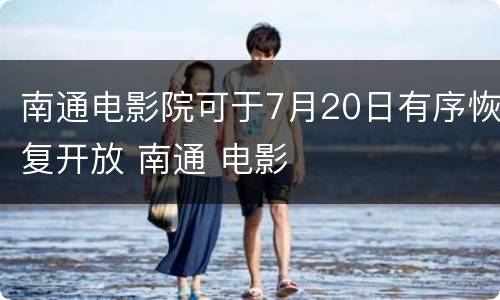 南通电影院可于7月20日有序恢复开放 南通 电影