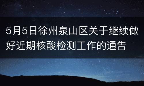 5月5日徐州泉山区关于继续做好近期核酸检测工作的通告