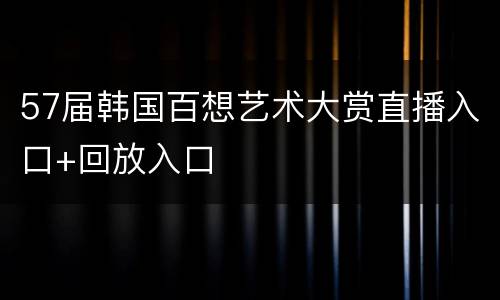 57届韩国百想艺术大赏直播入口+回放入口
