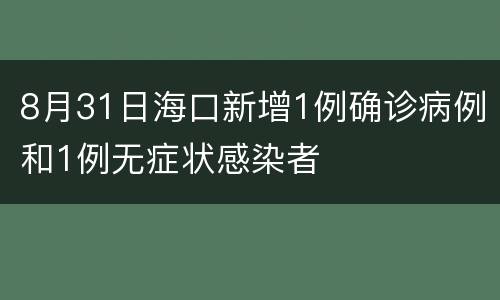 8月31日海口新增1例确诊病例和1例无症状感染者