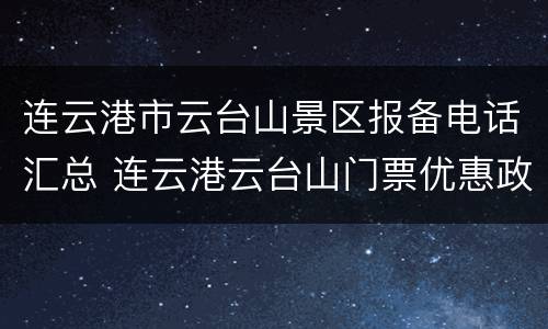 连云港市云台山景区报备电话汇总 连云港云台山门票优惠政策