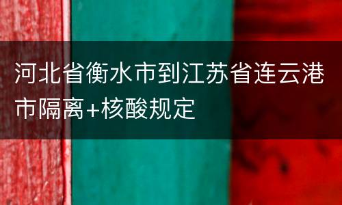 河北省衡水市到江苏省连云港市隔离+核酸规定