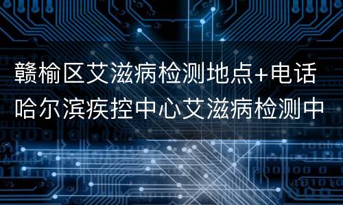 赣榆区艾滋病检测地点+电话 哈尔滨疾控中心艾滋病检测中心地址