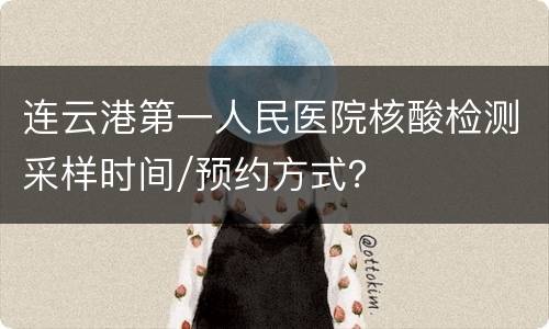 连云港第一人民医院核酸检测采样时间/预约方式？