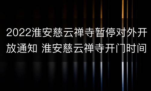 2022淮安慈云禅寺暂停对外开放通知 淮安慈云禅寺开门时间