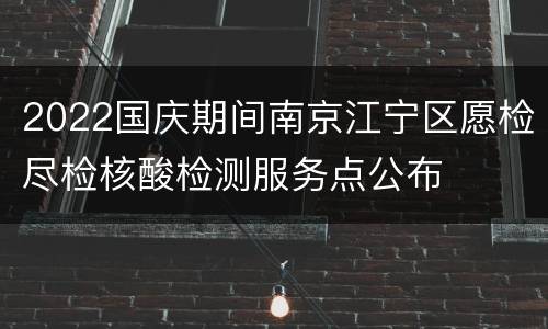 2022国庆期间南京江宁区愿检尽检核酸检测服务点公布