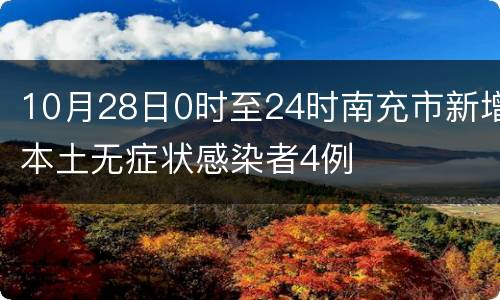10月28日0时至24时南充市新增本土无症状感染者4例
