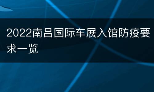 2022南昌国际车展入馆防疫要求一览