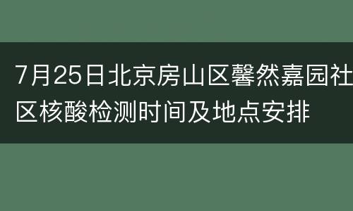 7月25日北京房山区馨然嘉园社区核酸检测时间及地点安排