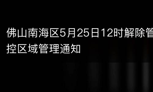 佛山南海区5月25日12时解除管控区域管理通知