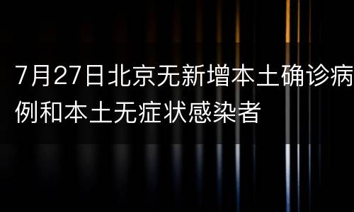 7月27日北京无新增本土确诊病例和本土无症状感染者