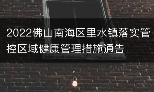 2022佛山南海区里水镇落实管控区域健康管理措施通告