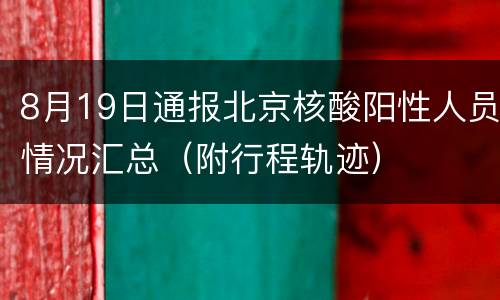 8月19日通报北京核酸阳性人员情况汇总（附行程轨迹）