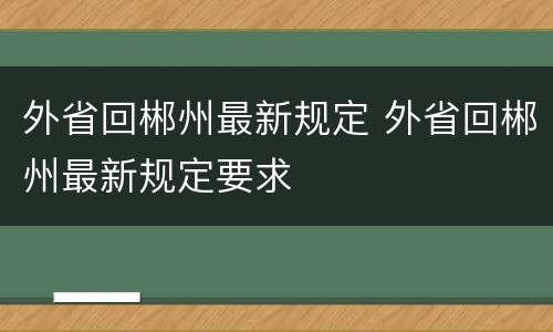 外省回郴州最新规定 外省回郴州最新规定要求