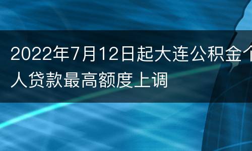 2022年7月12日起大连公积金个人贷款最高额度上调