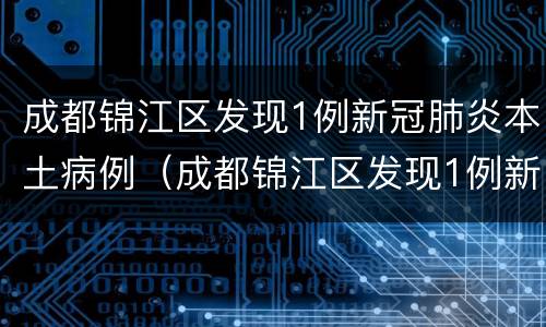 成都锦江区发现1例新冠肺炎本土病例（成都锦江区发现1例新冠肺炎本土病例多少）