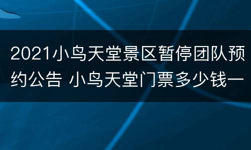 2021小鸟天堂景区暂停团队预约公告 小鸟天堂门票多少钱一张