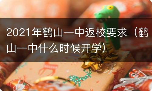 2021年鹤山一中返校要求（鹤山一中什么时候开学）