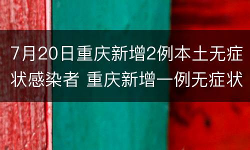 7月20日重庆新增2例本土无症状感染者 重庆新增一例无症状感染